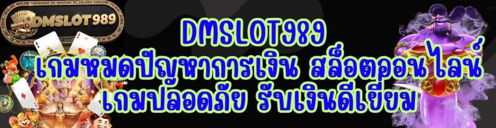 DMSLOT989 เกมหมดปัญหาการเงิน สล็อตออนไลน์ เกมปลอดภัย รับเงินดีเยี่ยม