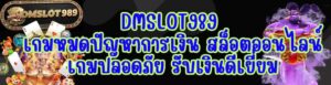 DMSLOT989 เกมหมดปัญหาการเงิน สล็อตออนไลน์ เกมปลอดภัย รับเงินดีเยี่ยม
