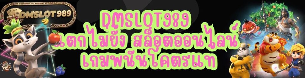 DMSLOT989 แตกไม่ยั้ง สล็อตออนไลน์ เกมพนันโคตรแท้