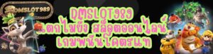 DMSLOT989 แตกไม่ยั้ง สล็อตออนไลน์ เกมพนันโคตรแท้