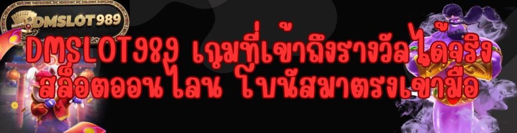 DMSLOT989 เกมที่เข้าถึงรางวัลได้จริง สล็อตออนไลน์ โบนัสมาตรงเข้ามือ