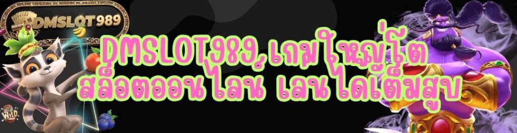 DMSLOT989 เกมใหญ่โต สล็อตออนไลน์ เล่นได้เต็มสูบ